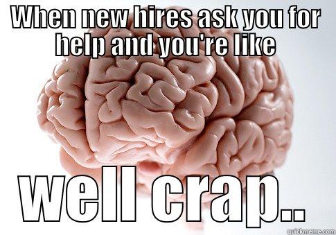WHEN NEW HIRES ASK YOU FOR HELP AND YOU'RE LIKE WELL CRAP.. Scumbag Brain