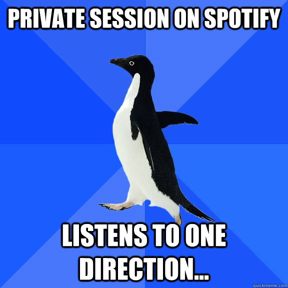 private session on spotify listens to one direction...  Socially Awkward Penguin