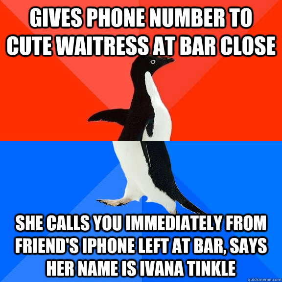 gives phone number to cute waitress at bar close she calls you immediately from friend's iphone left at bar, says her name is Ivana Tinkle  Socially Awesome Awkward Penguin