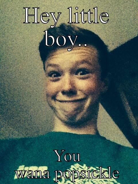 HEY LITTLE BOY.. YOU WANA POPSICKLE Misc