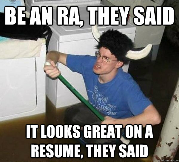 Be an RA, they said It looks great on a resume, they said  They said