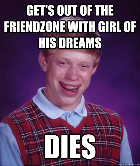 Get's out of the friendzone with girl of his dreams dies  Bad Luck Brian