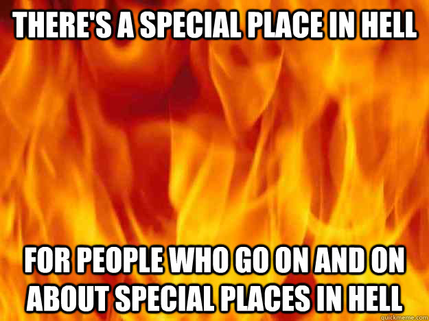 there's a special place in hell for people who go on and on about special places in hell - there's a special place in hell for people who go on and on about special places in hell  Misc