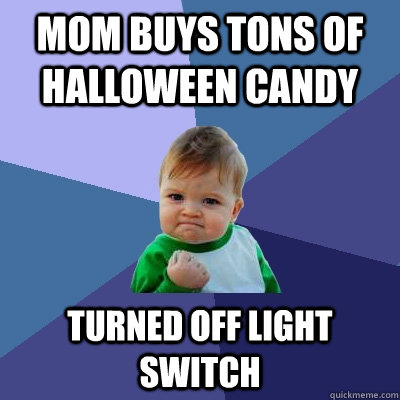 mom buys tons of halloween candy turned off light switch  Success Kid
