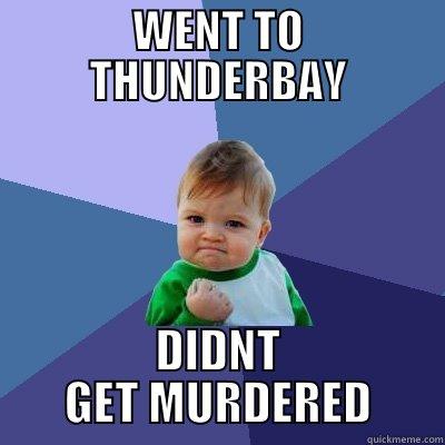 WENT TO THUNDERBAY DIDNT GET MURDERED Success Kid