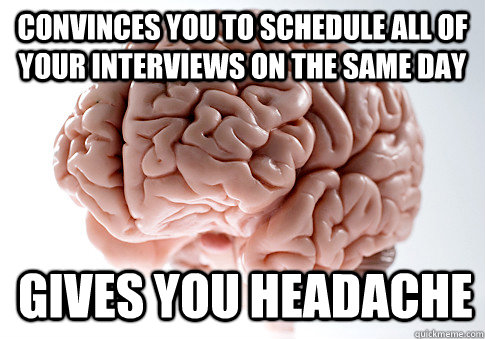 Convinces you to schedule all of your interviews on the same day Gives you headache  Scumbag Brain