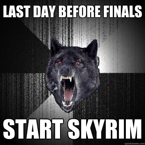 Last day before finals Start Skyrim  Insanity Wolf