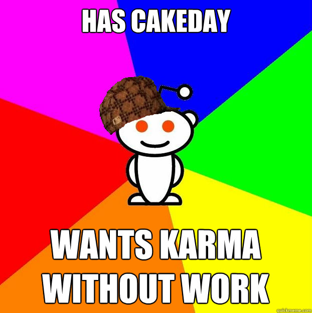 has cakeday wants karma without work  Scumbag Redditor