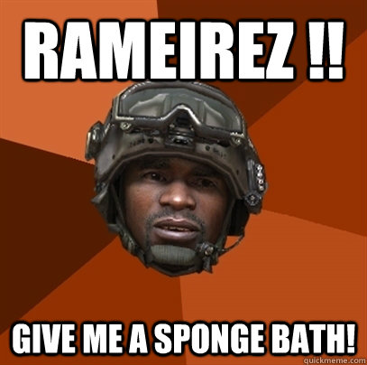 RAMEIREZ !! GIVE ME A SPONGE BATH!  