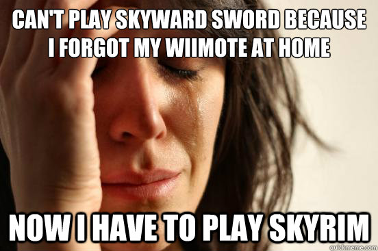 Can't play Skyward Sword because i forgot my wiimote at home Now I have to play skyrim  First World Problems