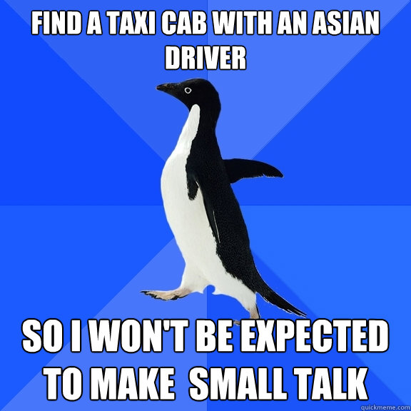 Find a taxi cab with an Asian driver So I won't be expected to make  small talk  Socially Awkward Penguin