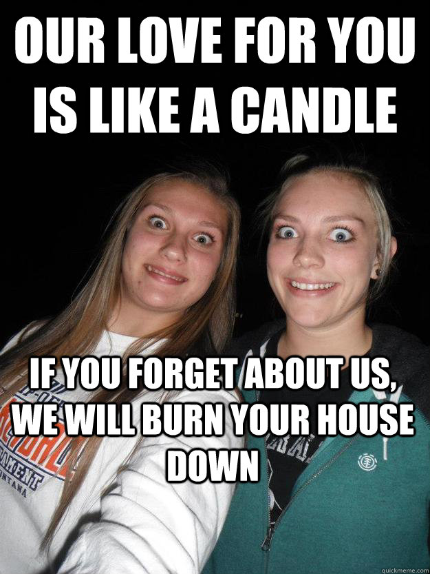 Our love for you is like a candle If you about us, we will burn