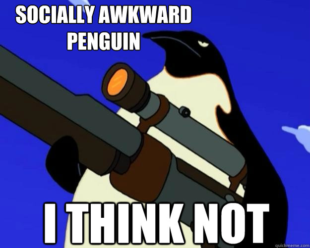 I think not
 Socially Awkward
Penguin  