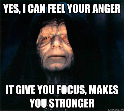 Yes, I can feel your anger It give you focus, makes you stronger - Yes, I can feel your anger It give you focus, makes you stronger  palpatine says