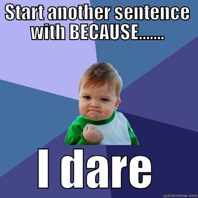 START ANOTHER SENTENCE WITH BECAUSE……. I DARE U Success Kid