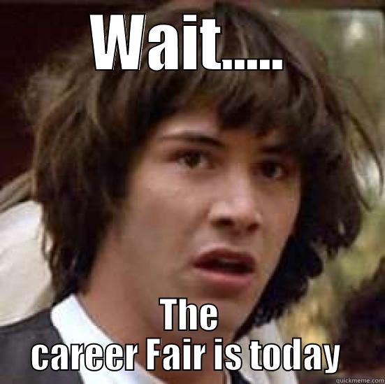 WAIT..... THE CAREER FAIR IS TODAY  conspiracy keanu
