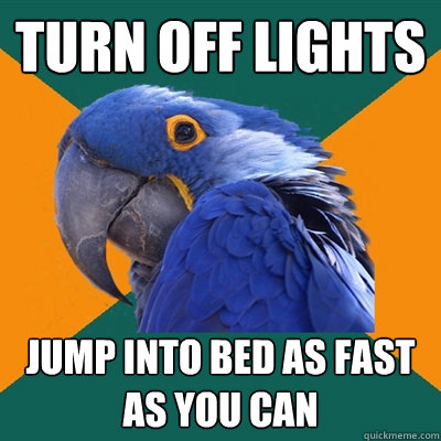 turn off lights jump into bed as fast as you can  Paranoid Parrot