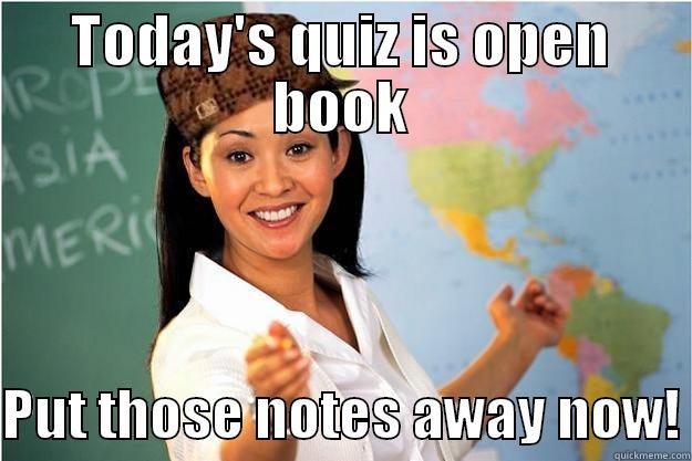 TODAY'S QUIZ IS OPEN BOOK  PUT THOSE NOTES AWAY NOW! Scumbag Teacher