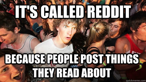 IT's called reddit because people post things they read about  Sudden Clarity Clarence