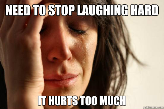Need to stop laughing hard  It hurts too much  First World Problems