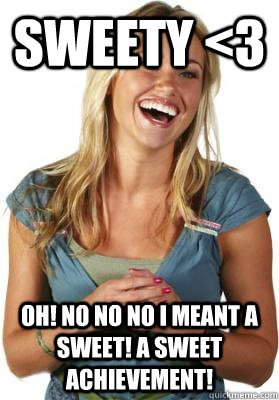 Sweety <3 Oh! no no no I meant a sweet! a sweet achievement!  Friend Zone Fiona