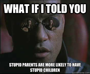 What if I told you Stupid parents are more likely to have stupid children - What if I told you Stupid parents are more likely to have stupid children  Morpheus SC
