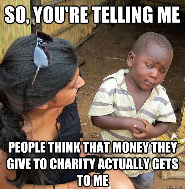 So, you're telling me  people think that money they give to charity actually gets to me - So, you're telling me  people think that money they give to charity actually gets to me  Skeptical Black Kid