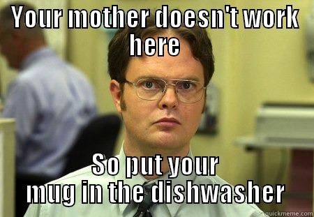 YOUR MOTHER DOESN'T WORK HERE SO PUT YOUR MUG IN THE DISHWASHER Schrute