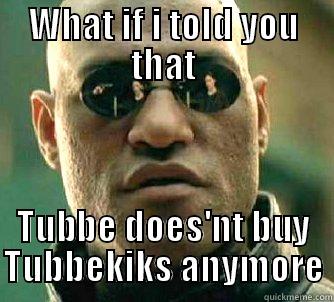 WHAT IF I TOLD YOU THAT TUBBE DOES'NT BUY TUBBEKIKS ANYMORE Matrix Morpheus