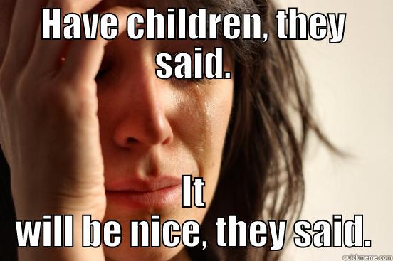 HAVE CHILDREN, THEY SAID. IT WILL BE NICE, THEY SAID. First World Problems