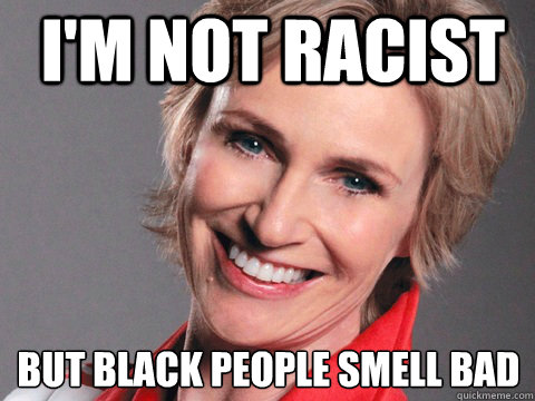 I'm not racist but black people smell bad  