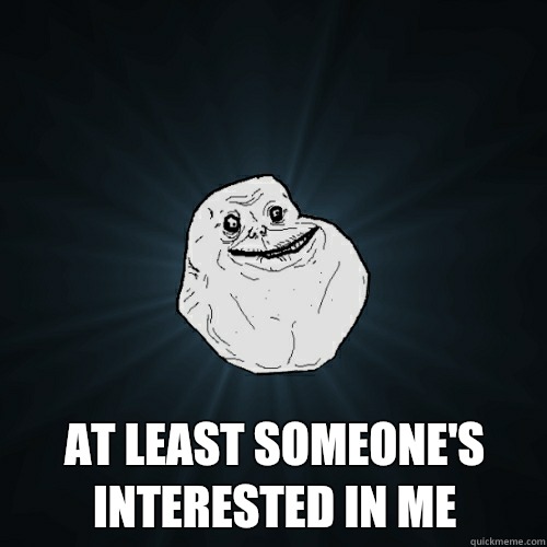  At least someone's interested in me  Forever Alone