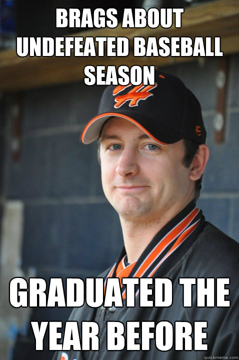 Brags about undefeated baseball season graduated the year before - Brags about undefeated baseball season graduated the year before  Delusional Former High School Athlete