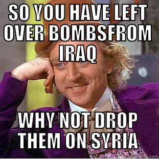 SO YOU HAVE LEFT OVER BOMBSFROM IRAQ WHY NOT DROP THEM ON SYRIA Condescending Wonka