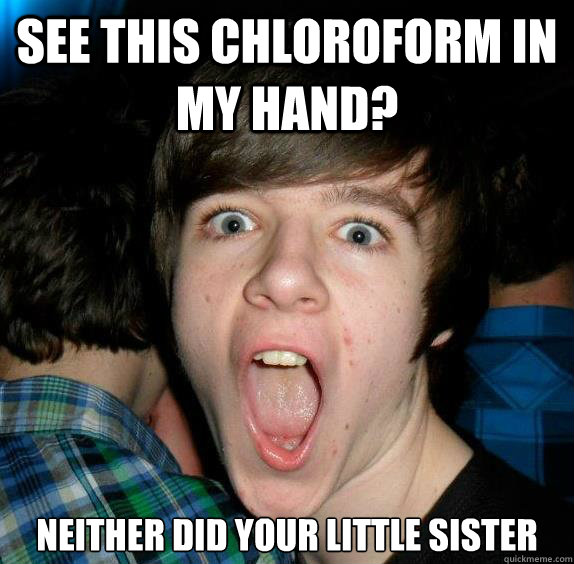 see this chloroform in my hand? neither did your little sister Club