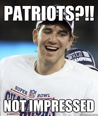 Patriots?!! Not impressed  Eli Manning You Mad