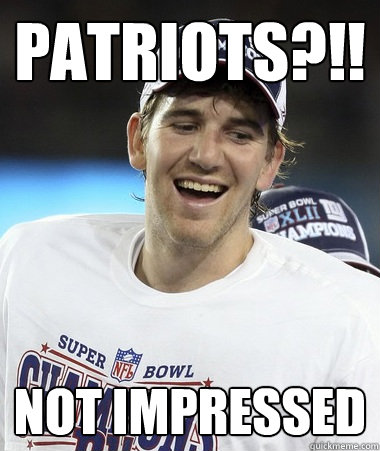 Patriots?!! Not impressed - Patriots?!! Not impressed  Eli Manning You Mad