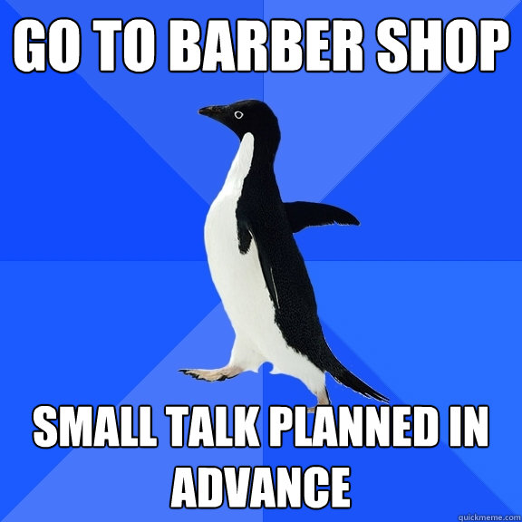 Go to barber shop Small talk planned in advance - Go to barber shop Small talk planned in advance  Socially Awkward Penguin