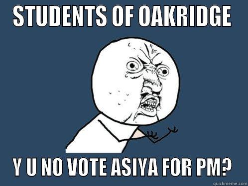STUDENTS OF OAKRIDGE Y U NO VOTE ASIYA FOR PM? Y U No