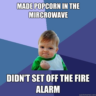 Made popcorn in the mircrowave Didn't set off the fire alarm - Made popcorn in the mircrowave Didn't set off the fire alarm  Success Kid
