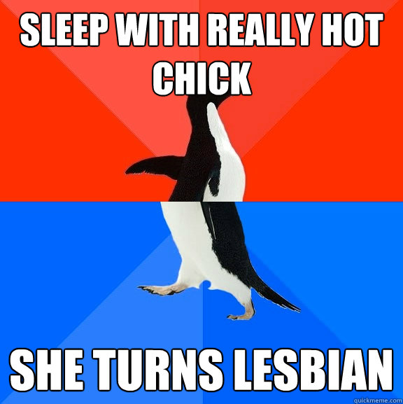 Sleep with really hot chick she turns lesbian  Socially Awesome Awkward Penguin