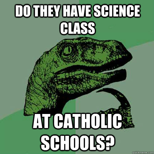 Do they have Science class At catholic schools?  Philosoraptor