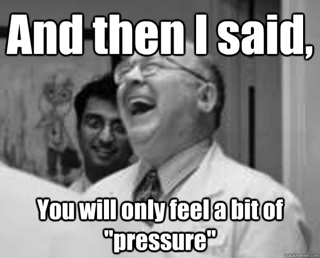 And then I said, You will only feel a bit of 