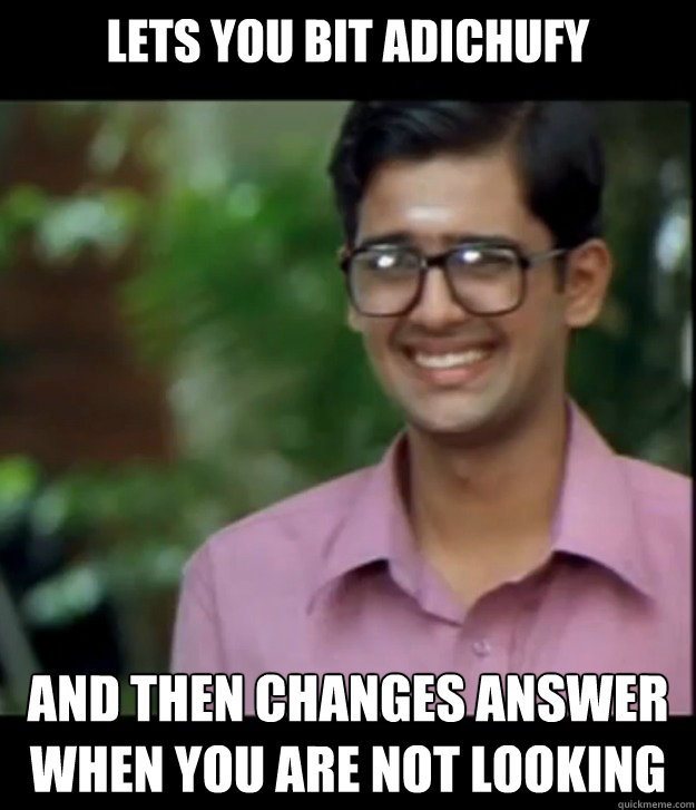 Lets you Bit adichufy and then changes answer when you are not looking  Smart Iyer boy