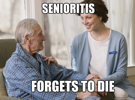 Senioritis Forgets to die  Nursing home freshman