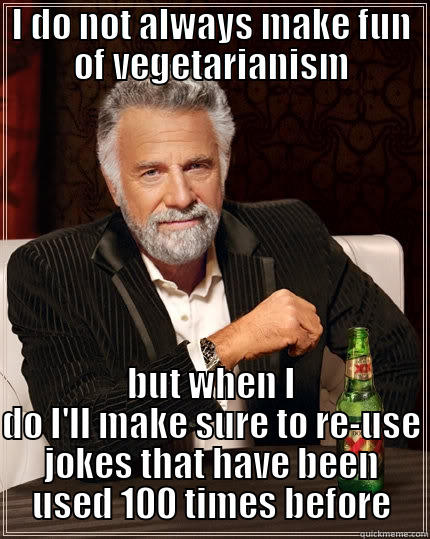 I DO NOT ALWAYS MAKE FUN OF VEGETARIANISM BUT WHEN I DO I'LL MAKE SURE TO RE-USE JOKES THAT HAVE BEEN USED 100 TIMES BEFORE The Most Interesting Man In The World