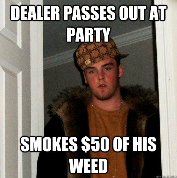 Dealer passes out at party smokes $50 of his weed   Scumbag Steve