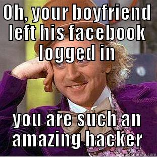 OH, YOUR BOYFRIEND LEFT HIS FACEBOOK LOGGED IN YOU ARE SUCH AN AMAZING HACKER Condescending Wonka