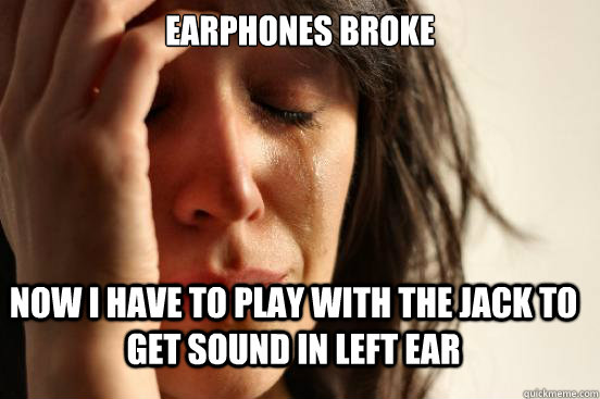 Earphones broke Now I have to play with the jack to get sound in left ear  First World Problems