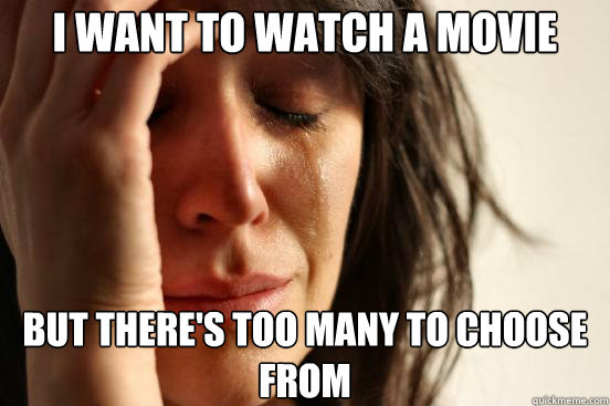 I want to watch a movie but there's too many to choose from  First World Problems